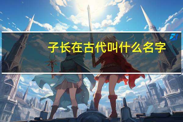 子长在古代叫什么名字
