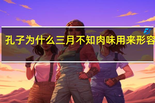 孔子为什么三月不知肉味用来形容什么