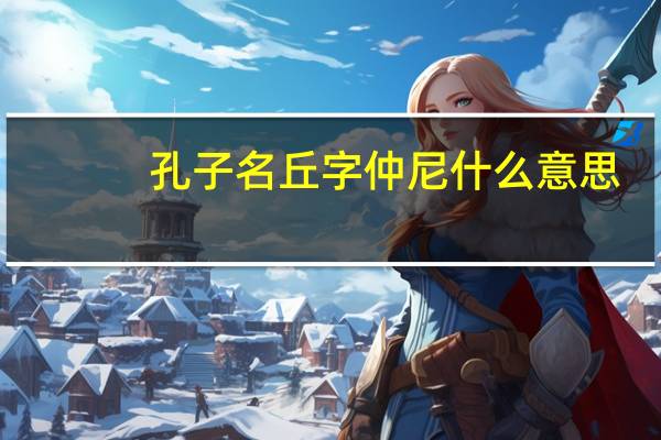 孔子名丘字仲尼什么意思