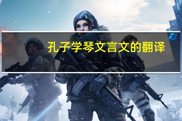 孔子学琴文言文的翻译