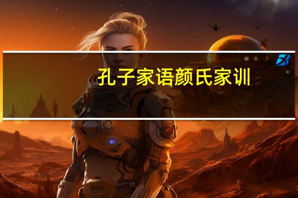 孔子家语颜氏家训(关于孔子家语颜氏家训简述)