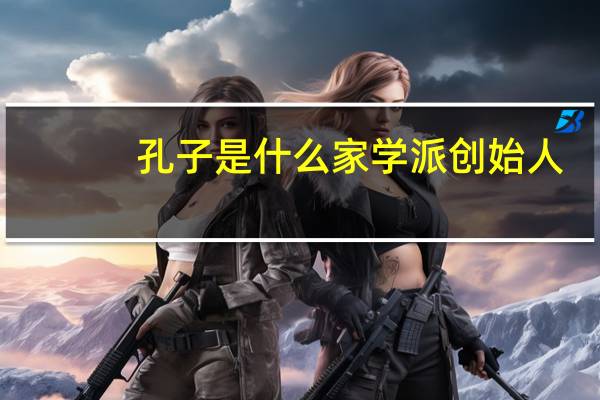 孔子是什么家学派创始人(孔子是什么家)