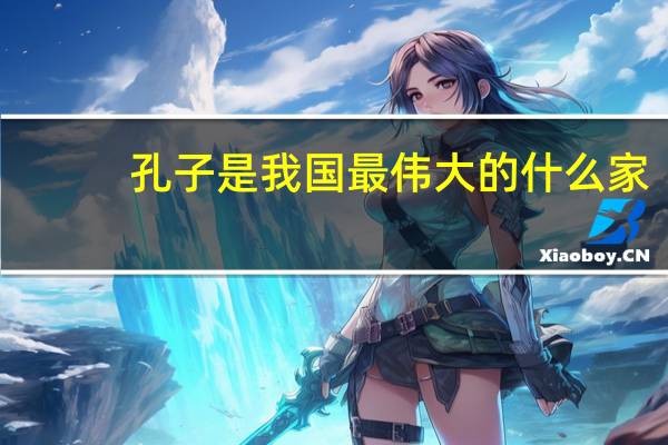 孔子是我国最伟大的什么家? (答案:老人家)