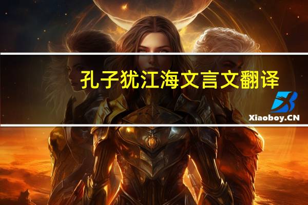 孔子犹江海文言文翻译