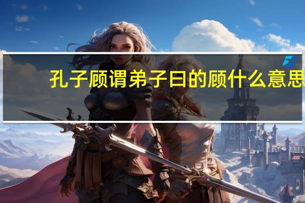 孔子顾谓弟子曰的顾什么意思