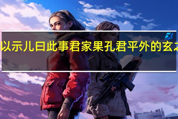 孔指以示儿曰此事君家果孔君平外的玄之音是什么