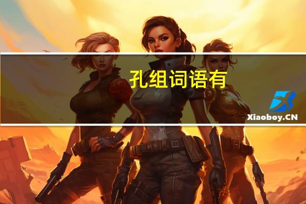 孔组词语有（孔组词语）