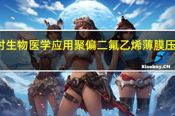 孔隙率对生物医学应用聚偏二氟乙烯薄膜压电特性的影响