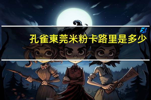 孔雀 東莞米粉卡路里是多少