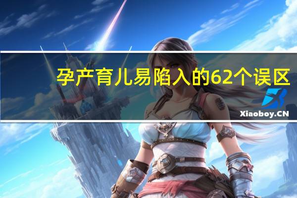 孕产育儿易陷入的62个误区(关于孕产育儿易陷入的62个误区简述)