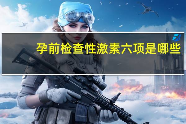 孕前检查性激素六项是哪些