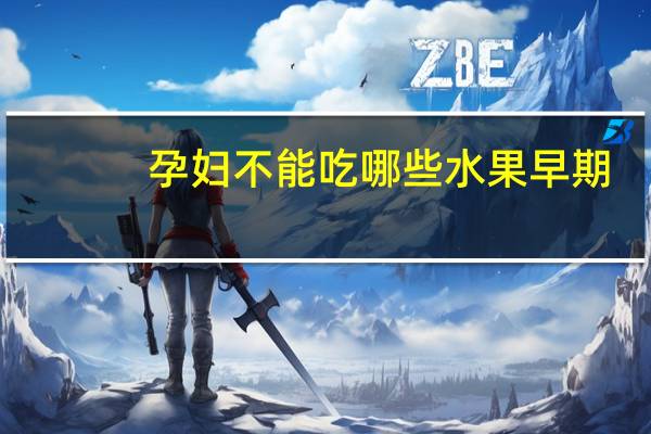 孕妇不能吃哪些水果早期（孕妇不能吃哪些水果）