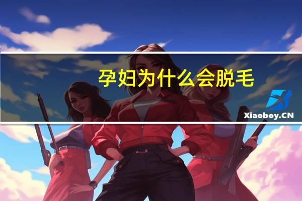 孕妇为什么会脱毛(适合孕妇脱毛的产品)