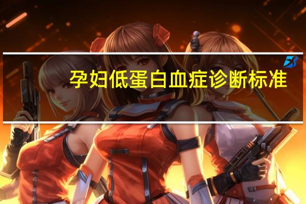 孕妇低蛋白血症诊断标准（低蛋白血症诊断标准）