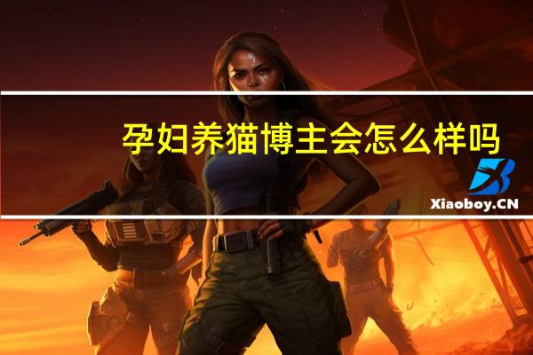 孕妇养猫博主会怎么样吗