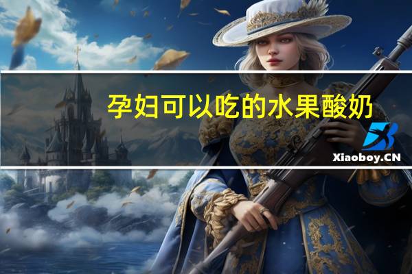 孕妇可以吃的水果酸奶（孕妇可以吃的水果排行）