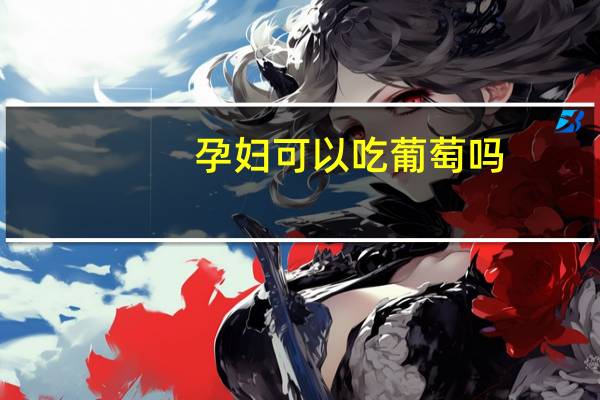 孕妇可以吃葡萄吗:可以吃