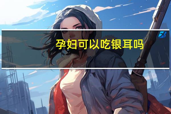 孕妇可以吃银耳吗（孕妇可以吃金蝉吗）
