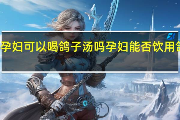 孕妇可以喝鸽子汤吗 孕妇能否饮用鸽子汤？