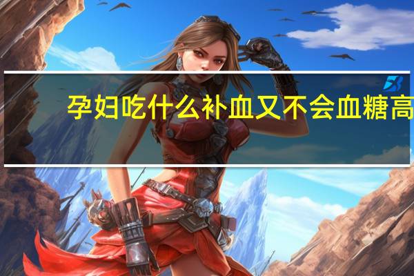 孕妇吃什么补血又不会血糖高（孕妇吃什么补血）