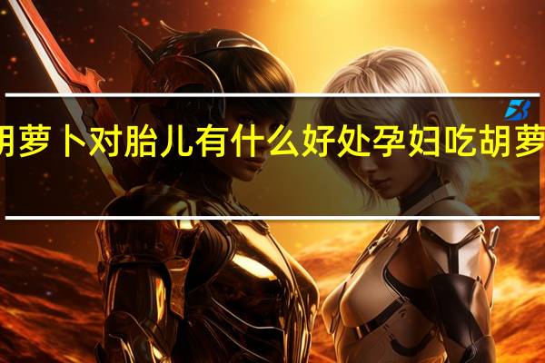 孕妇吃胡萝卜对胎儿有什么好处 孕妇吃胡萝卜对胎儿好吗