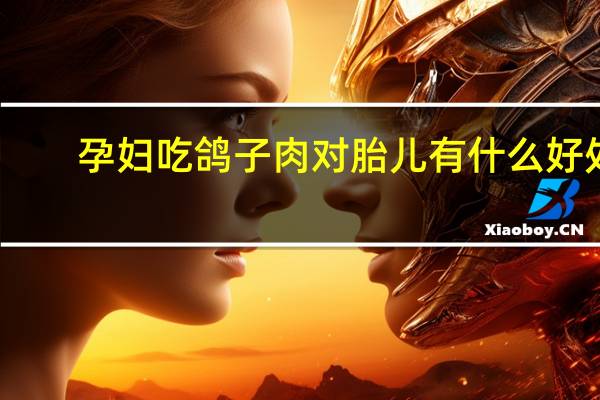 孕妇吃鸽子肉对胎儿有什么好处（孕妇吃鸽子肉对胎儿好吗）
