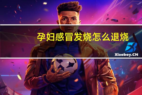 孕妇感冒发烧怎么退烧（孕妇发烧怎么退烧）