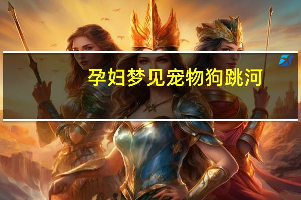 孕妇梦见宠物狗跳河