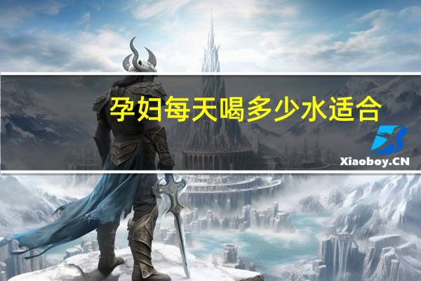 孕妇每天喝多少水适合（孕妇每天喝多少水）