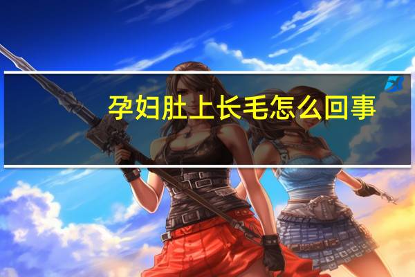 孕妇肚上长毛怎么回事（孕妇肚子长毛怎么回事）