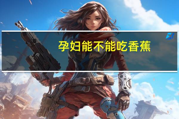 孕妇能不能吃香蕉（孕妇能不能吃葡萄）