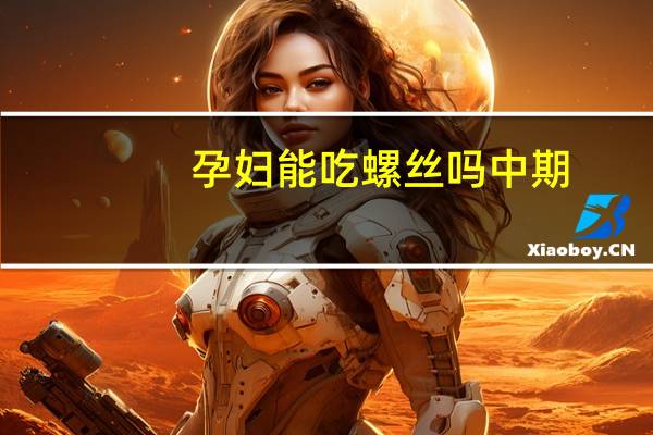 孕妇能吃螺丝吗中期（孕妇能吃螺丝吗）