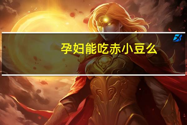 孕妇能吃赤小豆么（孕妇可以吃赤小豆吗）