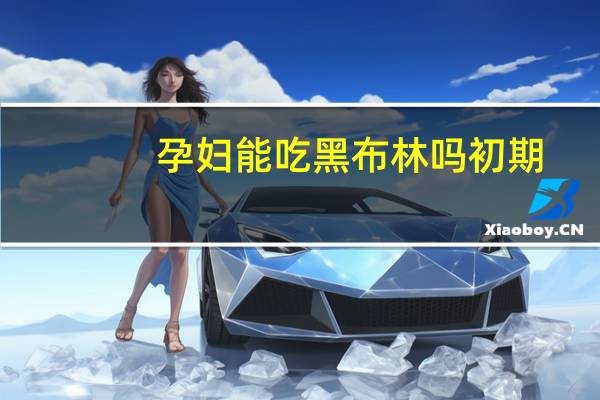孕妇能吃黑布林吗初期（孕妇能吃黑布林吗）