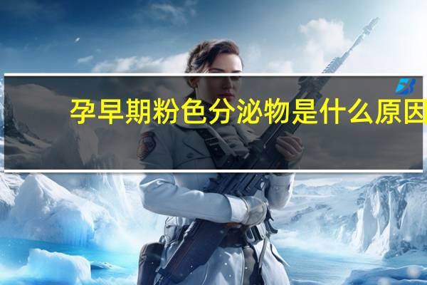 孕早期粉色分泌物是什么原因（孕早期粉色分泌物）