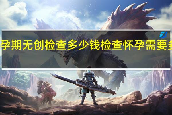 孕期无创检查多少钱 检查怀孕需要多少钱