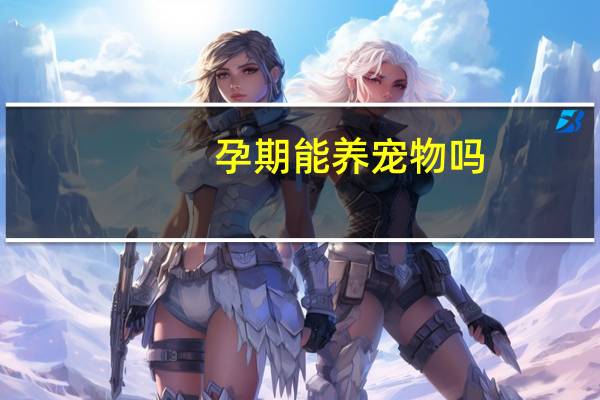孕期能养宠物吗