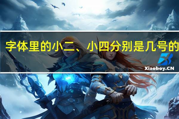 字体里的小二、小四分别是几号的字体