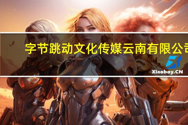字节跳动文化传媒 云南有限公司(关于字节跳动文化传媒 云南有限公司简述)