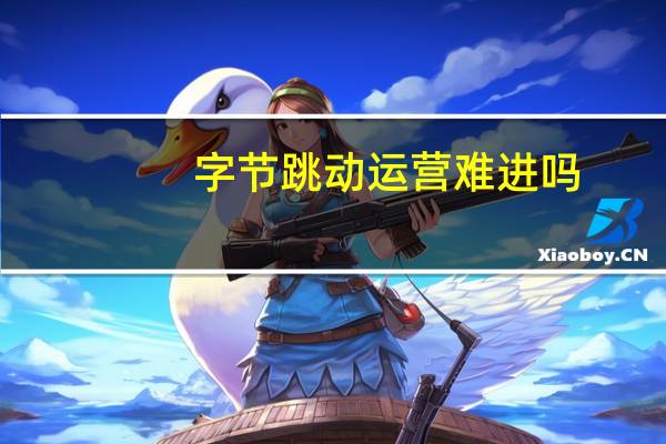 字节跳动运营难进吗