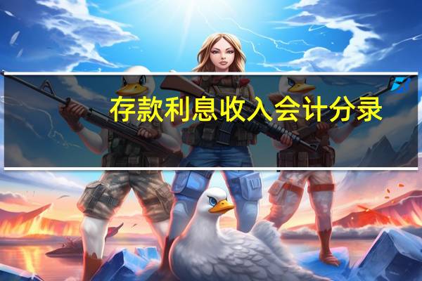 存款利息收入会计分录（收到存款利息会计分录）
