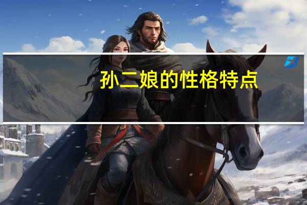 孙二娘的性格特点（扈三娘的性格特点）