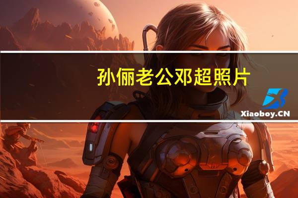 孙俪老公邓超照片（孙俪老公）