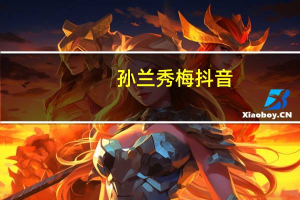 孙兰秀梅抖音（孙兰秀梅）