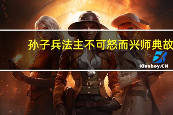 孙子兵法主不可怒而兴师典故