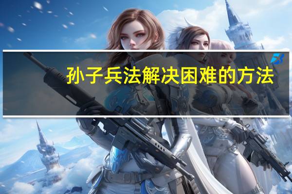 孙子兵法解决困难的方法