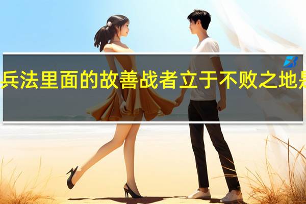 孙子兵法里面的故善战者立于不败之地是什么意思
