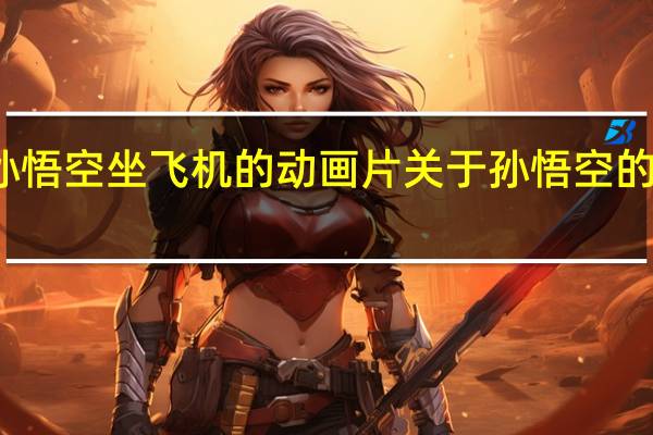 孙悟空坐飞机的动画片 关于孙悟空的动画片