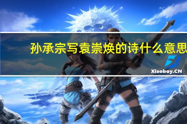 孙承宗写袁崇焕的诗什么意思