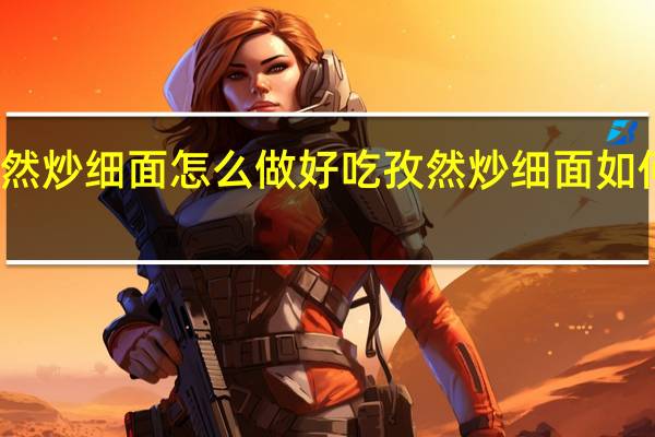孜然炒细面怎么做好吃 孜然炒细面如何做好吃